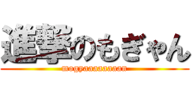 進撃のもぎゃん (mogyaaaaaaaan)