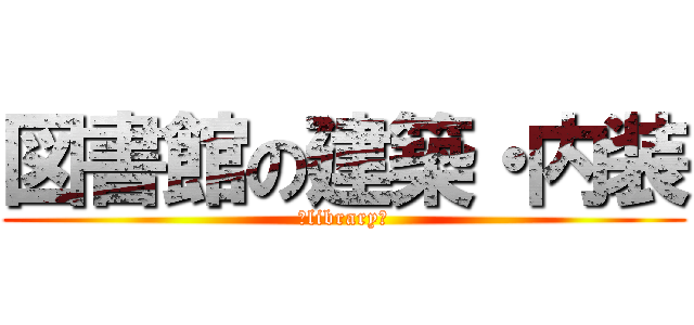 図書館の建築・内装 (～library～)