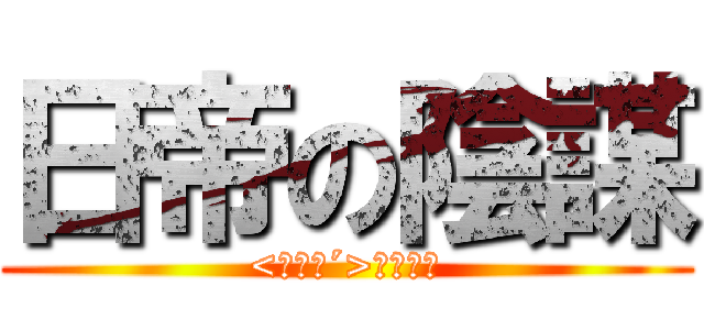日帝の陰謀 (<丶｀∀´>ウソニダ)