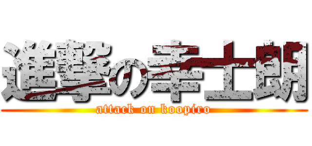 進撃の幸士朗 (attack on koopiro)