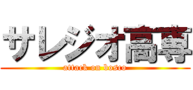 サレジオ高専 (attack on bosco)