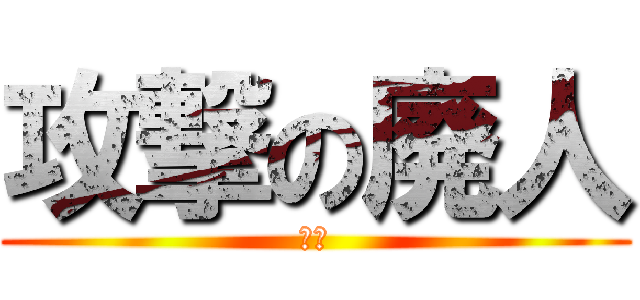 攻撃の廃人 (アホ)