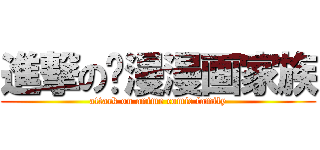 進撃の动漫漫画家族 (attack on anime comic family)