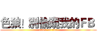 色狼！別偷窺我的ＦＢ  (attack on titan)