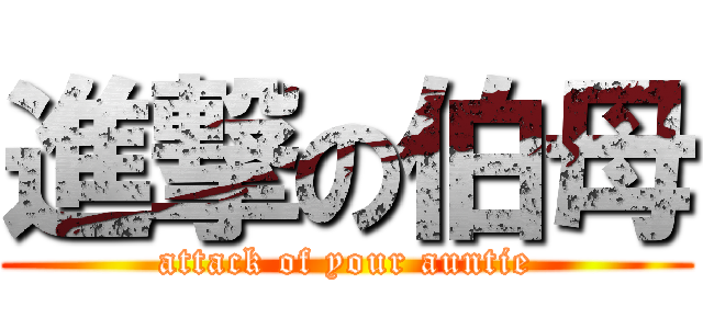 進撃の伯母 (attack of your auntie)