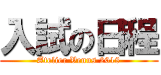 入試の日程 (Atelier Venus 2018)