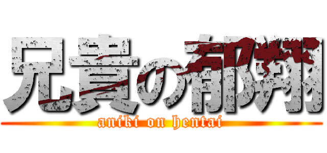 兄貴の郁翔 (aniki on hentai)