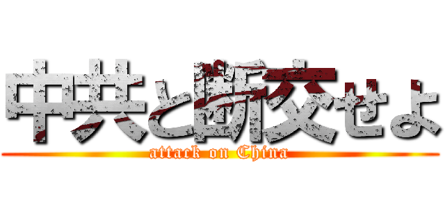 中共と断交せよ (attack on China)