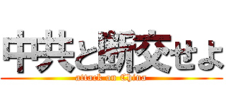 中共と断交せよ (attack on China)