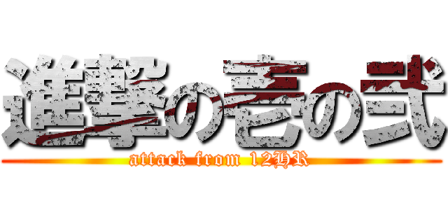 進撃の壱の弐 (attack from 12HR)