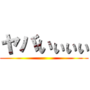 ヤバいぃぃぃ ()