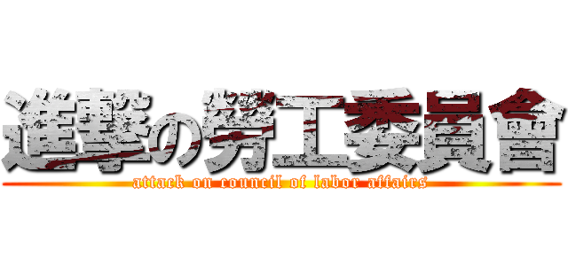 進撃の勞工委員會 (attack on council of labor affairs)
