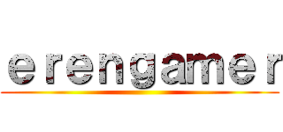 ｅｒｅｎｇａｍｅｒ ()