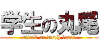 学生の丸尾 (attack on death laser)