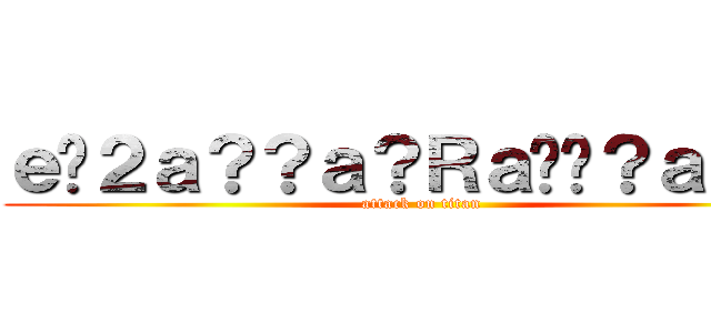 ｅ�２ａ？？ａ？Ｒａ��？ａｃ�Ｐ (attack on titan)