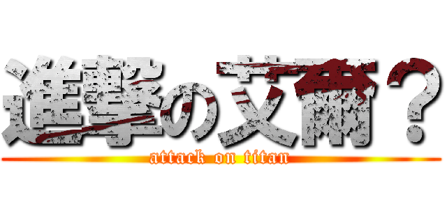 進撃の艾爾？ (attack on titan)