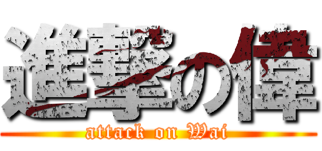 進撃の偉 (attack on Wai)