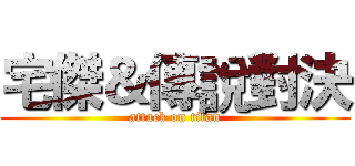 宅傑＆傳說對決 (attack on titan)