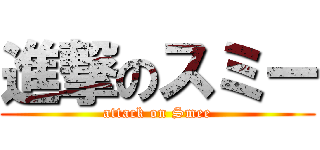 進撃のスミー (attack on Smee)