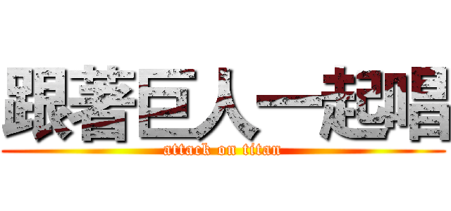 跟著巨人一起唱 (attack on titan)