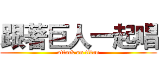 跟著巨人一起唱 (attack on titan)