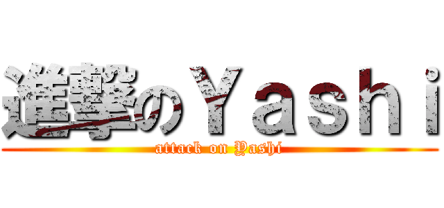 進撃のＹａｓｈｉ (attack on Yashi)
