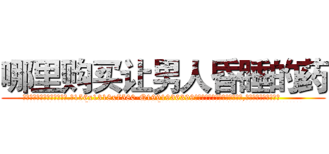 哪里购买让男人昏睡的药 (哪里购买让男人昏睡的药【电.话156x1318x7580-Q1991936399鑫宏药业】我们做的是长期生意,靠的是老客户长期支持
参考消息网2月20日报道 韩媒称，“剩女多、离婚率高的城市，房价一定会上涨。”这是中国经济学家金岩石2016年12月参加在上海举行的房地产相关论坛时说的话。
)