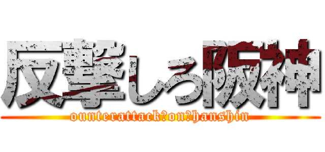 反撃しろ阪神 (ounterattack　on　hanshin)