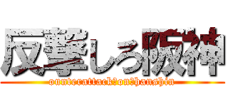 反撃しろ阪神 (ounterattack　on　hanshin)