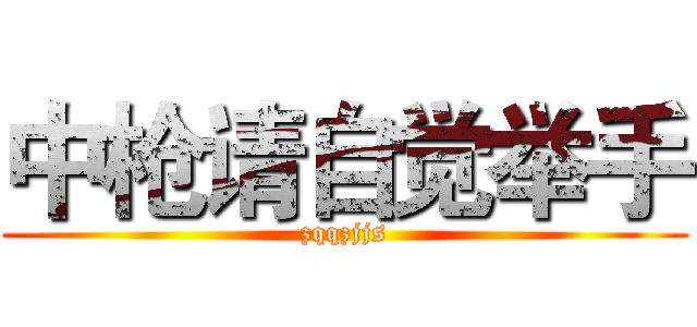 中枪请自觉举手 (zqqzjjs)