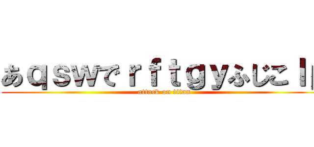 あｑｓｗでｒｆｔｇｙふじこｌｐ (attack on titan)