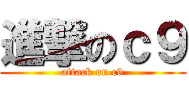 進撃のｃ９ (attack on c9)