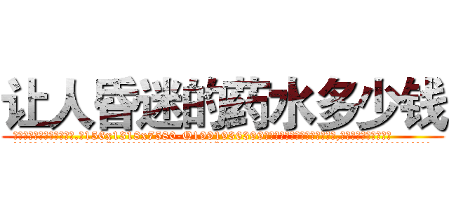 让人昏迷的药水多少钱 (让人昏迷的药水多少钱【电.话156x1318x7580-Q1991936399鑫宏药业】我们做的是长期生意,靠的是老客户长期支持
参考消息网2月20日报道 韩媒称，“剩女多、离婚率高的城市，房价一定会上涨。”这是中国经济学家金岩石2016年12月参加在上海举行的房地产相关论坛时说的话。
)