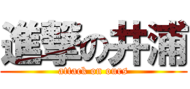 進撃の井浦 (attack on ours)