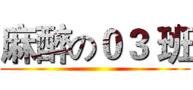 麻醉の０３ 班 ()