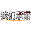 我们承诺 (we promise)