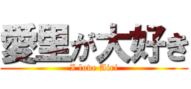 愛里が大好き (I love Airi)