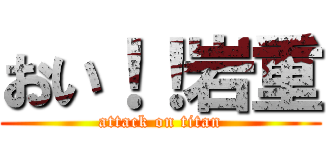 おい！！岩重 (attack on titan)