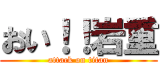 おい！！岩重 (attack on titan)