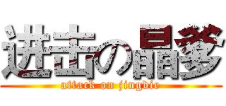 进击の晶爹 (attack on jingdie)