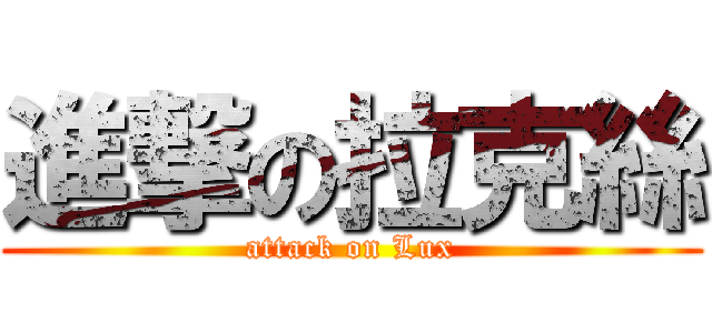 進撃の拉克絲 (attack on Lux)
