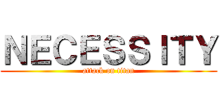 ＮＥＣＥＳＳＩＴＹ (attack on titan)