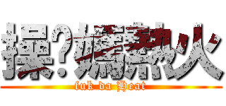 操妳媽熱火 (fuk da Heat)
