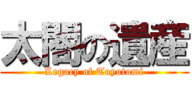 太閤の遺産 (Legacy of Toyotomi)