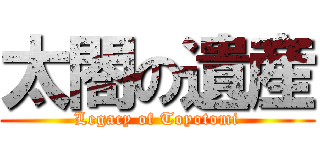 太閤の遺産 (Legacy of Toyotomi)