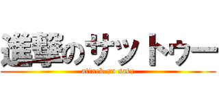 進撃のサットゥー (attack on sato)