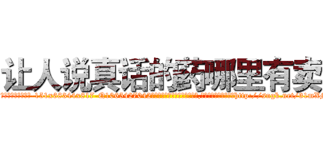 让人说真话的药哪里有卖 (让人说真话的药哪里有卖【电-151x68344x817-Q1065427042元吉药业】我们做的是长期生意,靠的是老客户长期支持http://sngk.net/31mXMg

参考消息网我们做的是长期生意,靠的是老客户长期支持也许我们早该意识到，就连鲍勃·霍斯金斯（金球奖戏剧类电影男主角 
)