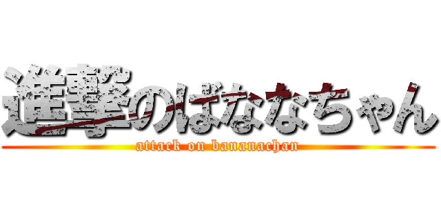 進撃のばななちゃん (attack on bananachan)