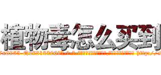 植物毒怎么买到 (植物毒怎么买到【电-186x2687x6963-Q278180069元-吉-药-业】我们做的是长期生意,靠的是老客户长期支持 http://sngk.net/nJSzHh
)