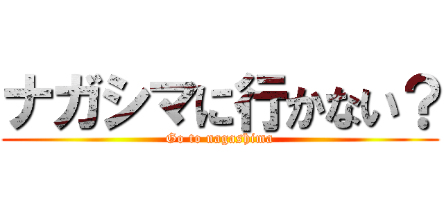 ナガシマに行かない？ (Go to nagashima)